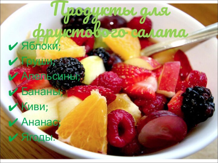 Продукты для фруктового салатаЯблоки;Груши;Апельсины; Бананы;Киви;Ананас; Ягоды.