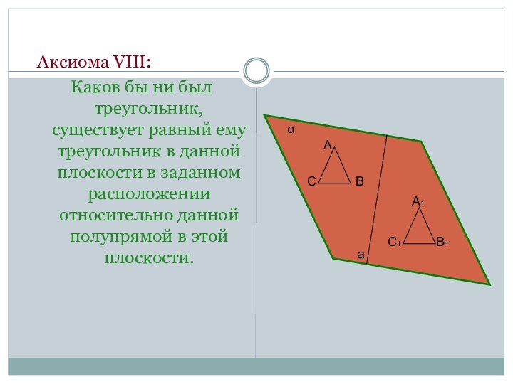 Аксиома VIII:Каков бы ни был треугольник, существует равный ему треугольник в