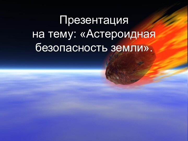 Презентация на тему: «Астероидная безопасность земли».