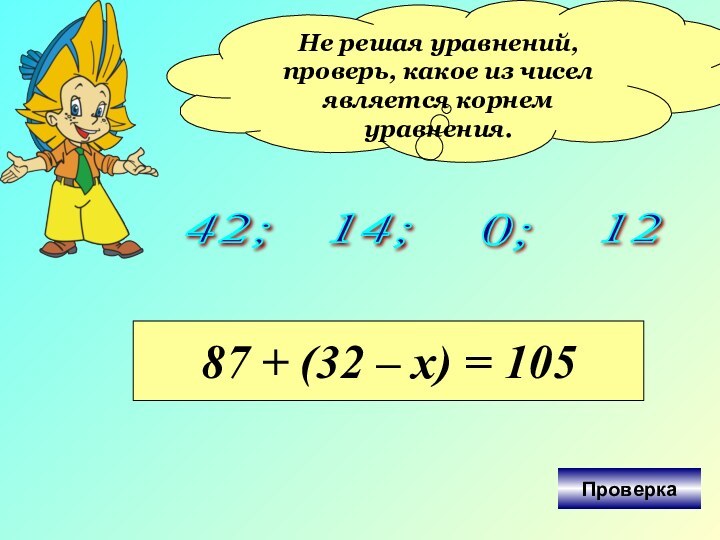 Не решая уравнений, проверь, какое из чисел является корнем уравнения.42; 0; 14;