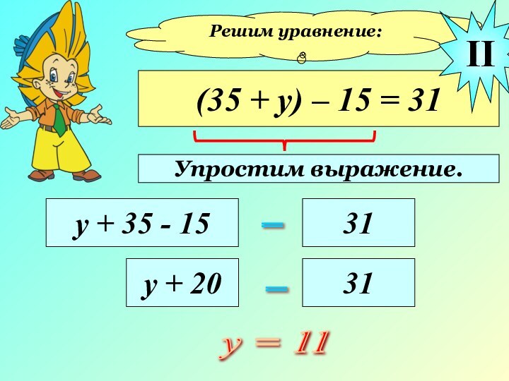 Решим уравнение:(35 + у) – 15 = 31у + 35 - 15=
