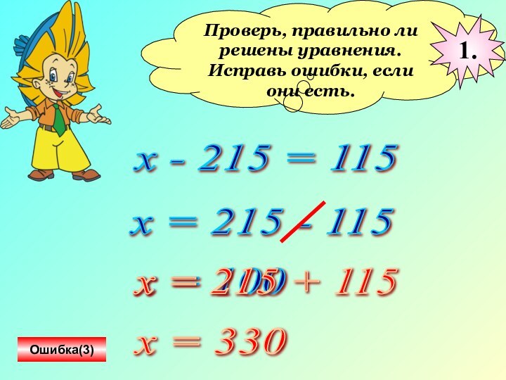 Проверь, правильно ли решены уравнения.Исправь ошибки, если они есть.х - 215 =