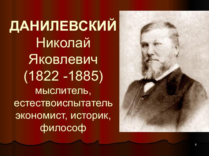 ДАНИЛЕВСКИЙ Николай Яковлевич  (1822 -1885) мыслитель, естествоиспытатель экономист, историк, философ