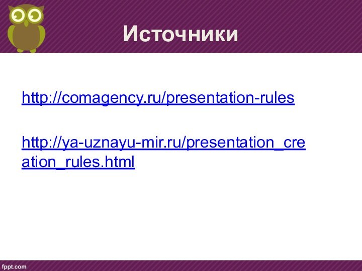 Источникиhttp://comagency.ru/presentation-ruleshttp://ya-uznayu-mir.ru/presentation_creation_rules.html
