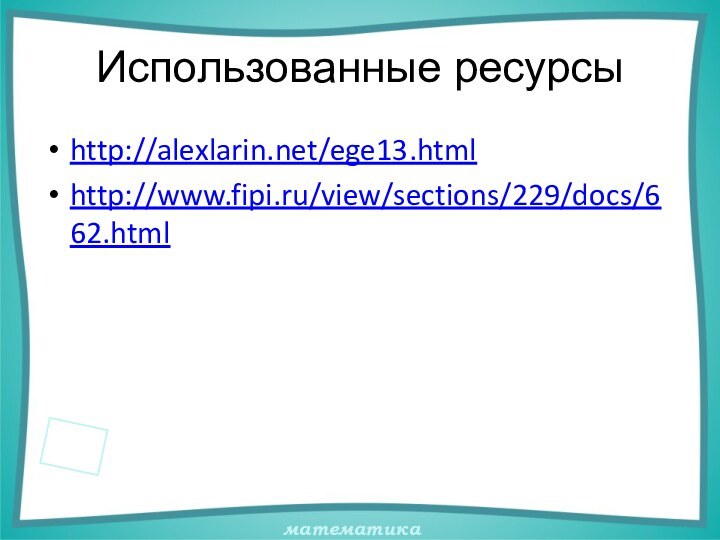 Использованные ресурсыhttp://alexlarin.net/ege13.html http://www.fipi.ru/view/sections/229/docs/662.html