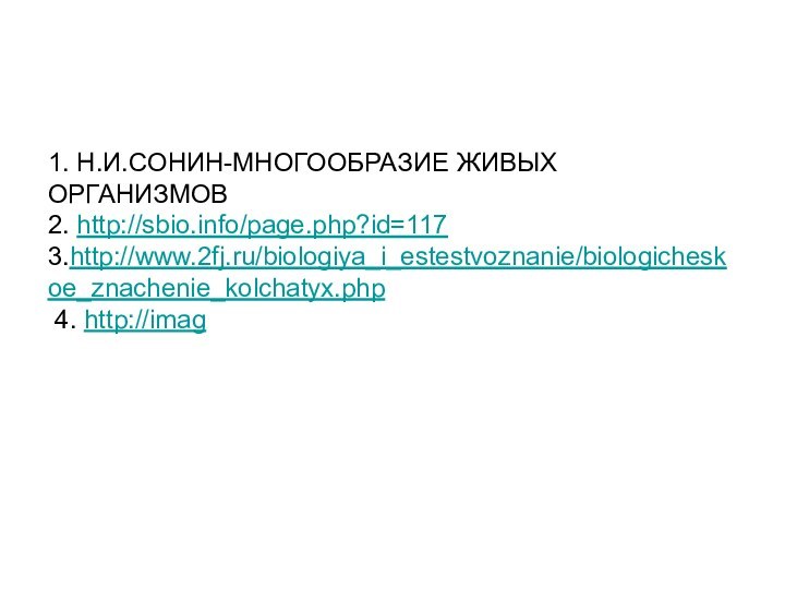 1. Н.И.СОНИН-МНОГООБРАЗИЕ ЖИВЫХ ОРГАНИЗМОВ 2. http://sbio.info/page.php?id=117 3.http://www.2fj.ru/biologiya_i_estestvoznanie/biologicheskoe_znachenie_kolchatyx.php  4. http://imag