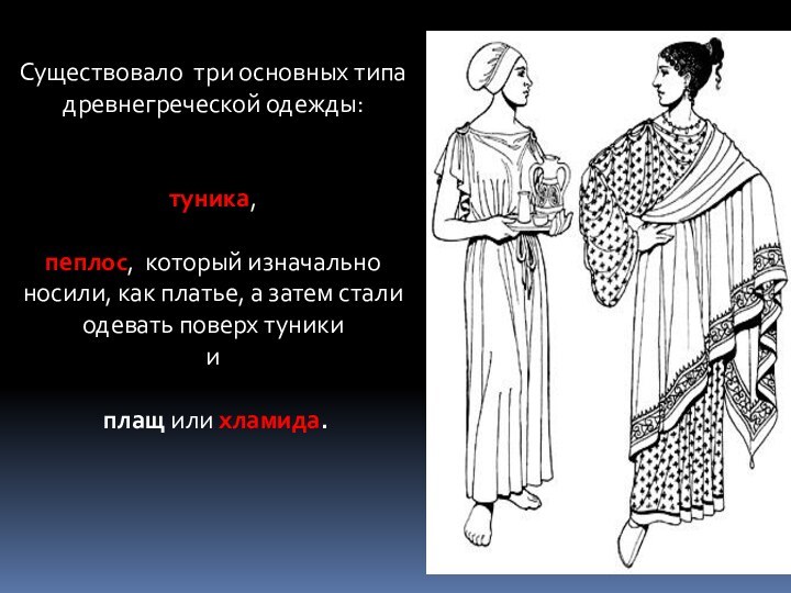 Существовало три основных типа древнегреческой одежды:туника,пеплос, который изначально носили, как платье, а