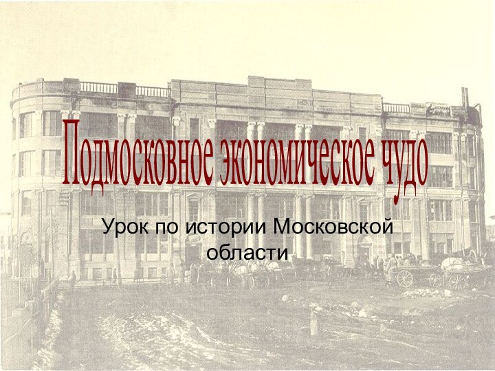 Урок по истории Московской областиПодмосковное экономическое чудо