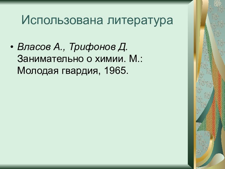 Использована литератураВласов А., Трифонов Д. Занимательно о химии. М.: Молодая гвардия, 1965.