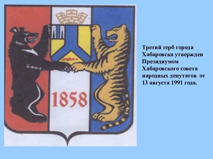 Третий герб города Хабаровска утвержден Президиумом Хабаровского совета народных депутатов от 13 августа 1991 года.