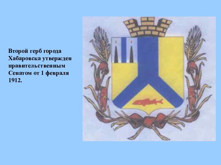 Второй герб города Хабаровска утвержден правительственным Сенатом от 1 февраля 1912.