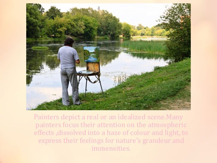 Painters depict a real or an idealized scene.Many painters focus their attention