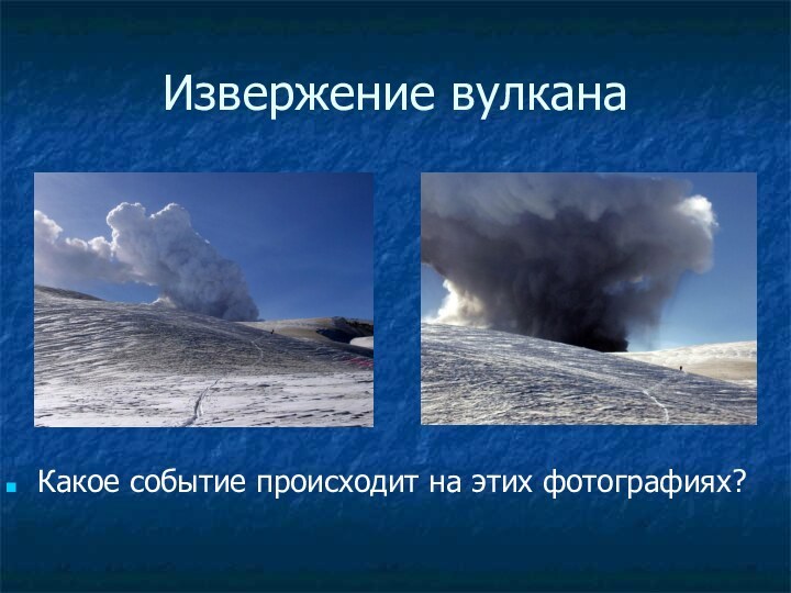Извержение вулканаКакое событие происходит на этих фотографиях?