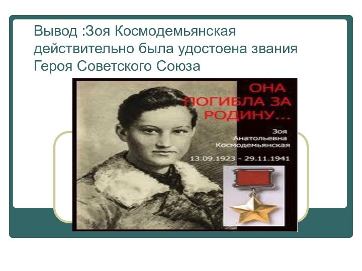Вывод :Зоя Космодемьянская действительно была удостоена звания Героя Советского Союза