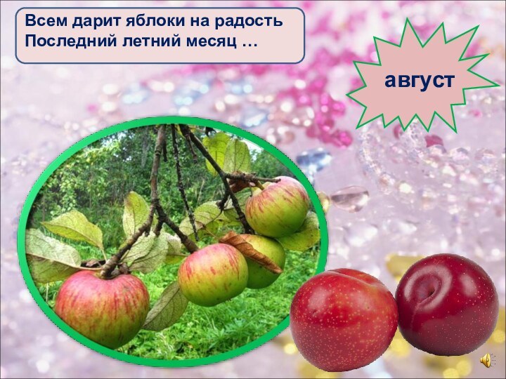Всем дарит яблоки на радостьПоследний летний месяц …август