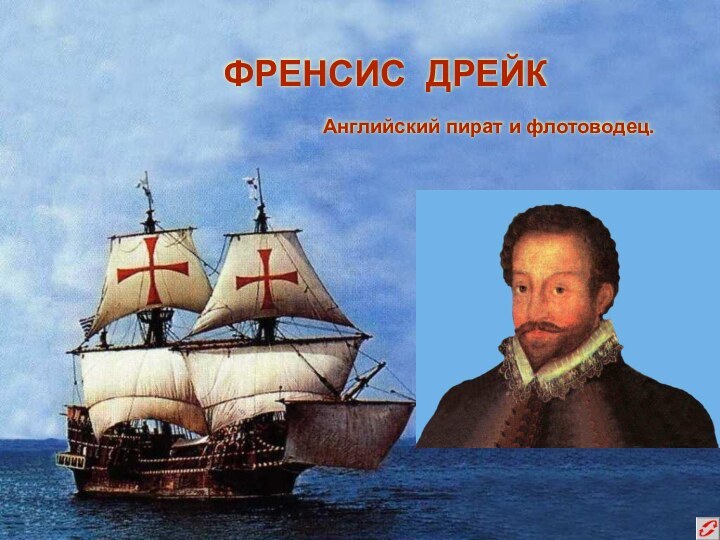 ФРЕНСИС ДРЕЙКАнглийский пират и флотоводец.