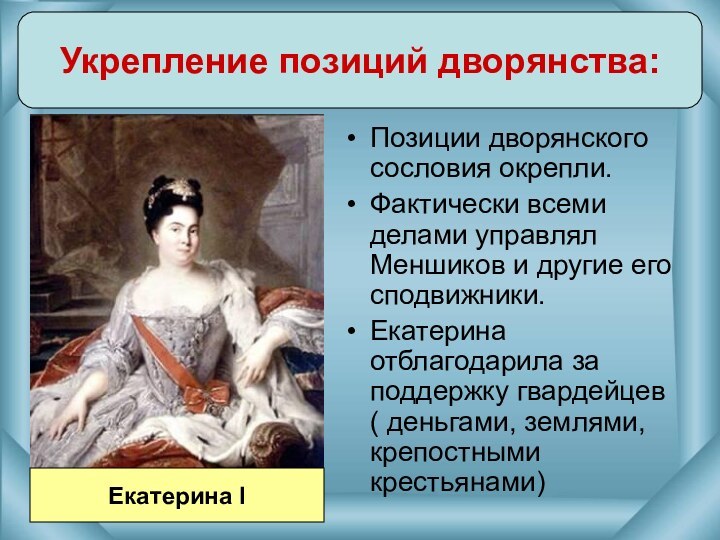 Укрепление позиций дворянства:Екатерина IПозиции дворянского сословия окрепли.Фактически всеми делами управлял Меншиков и