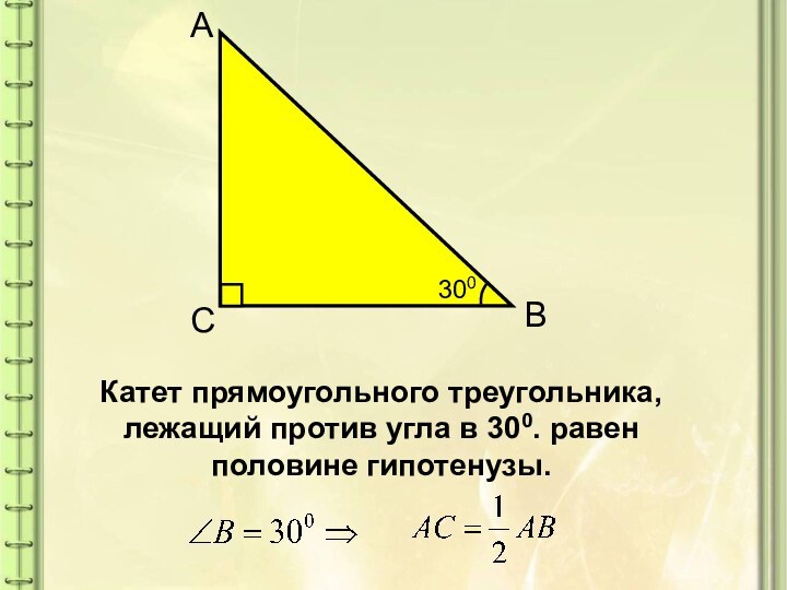 Катет прямоугольного треугольника, лежащий против угла в 300. равен половине гипотенузы.300