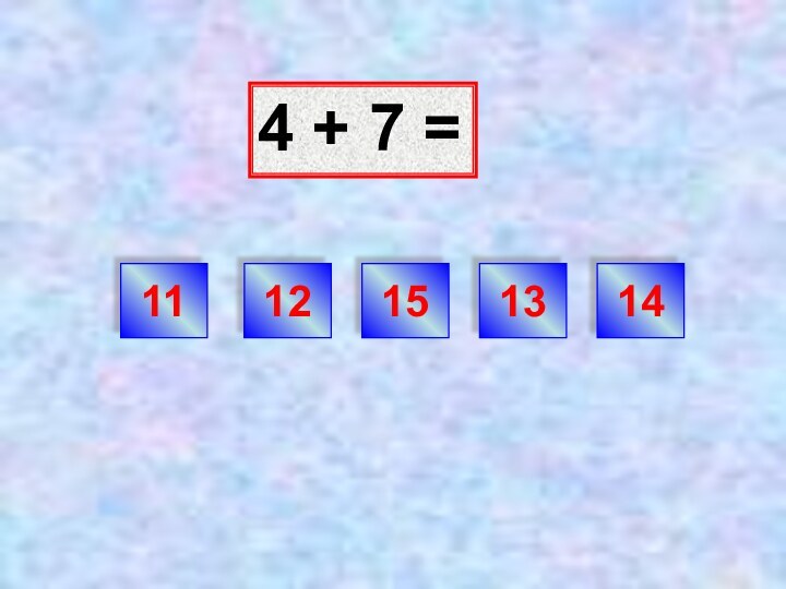 4 + 7 =1211151314
