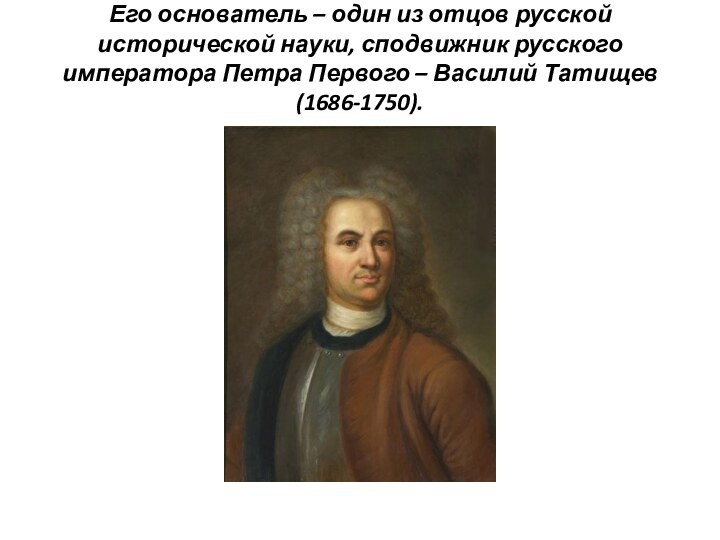 Его основатель – один из отцов русской исторической науки, сподвижник русского
