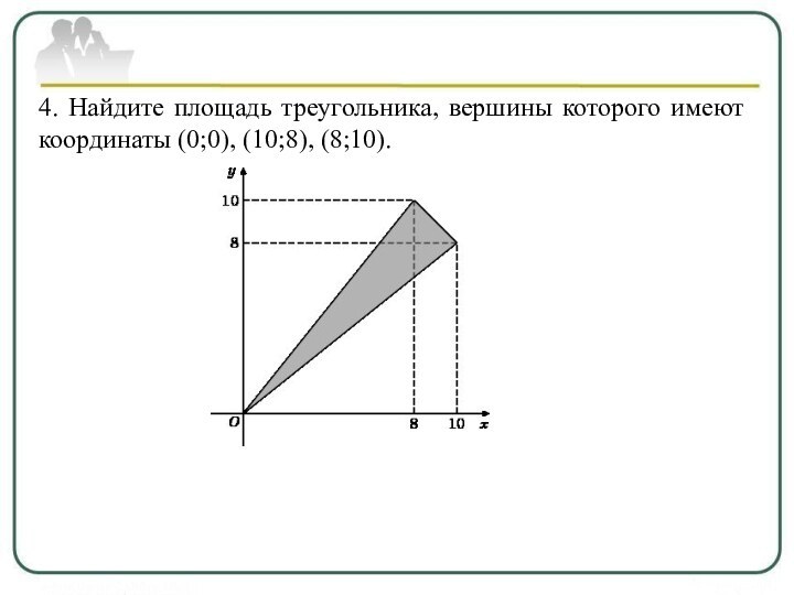 4. Найдите площадь треугольника, вершины которого имеют координаты (0;0), (10;8), (8;10).