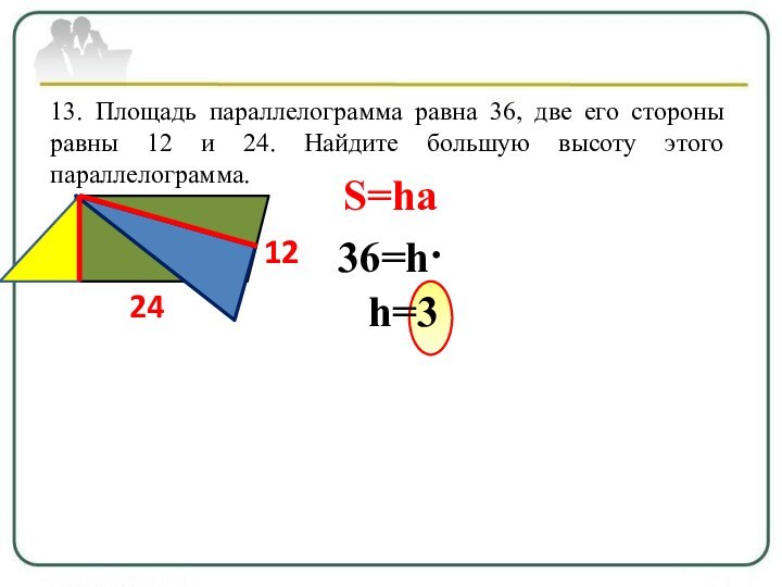 13. Площадь параллелограмма равна 36, две его стороны равны 12 и 24.