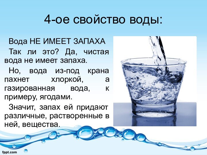 4-ое свойство воды:Вода НЕ ИМЕЕТ ЗАПАХАТак ли это? Да, чистая вода не
