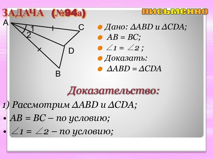 ЗАДАЧА (№94а)Дано: ∆ABD u ∆CDA; AB = BC; ∠1 = ∠2 ;