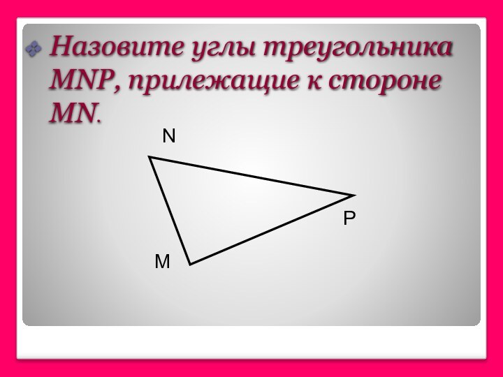 Назовите углы треугольника MNP, прилежащие к стороне MN.MPN
