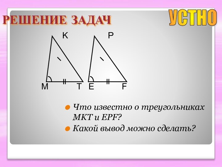 РЕШЕНИЕ ЗАДАЧЧто известно о треугольниках MKT и EPF?Какой вывод можно сделать?MTKEFPУСТНО
