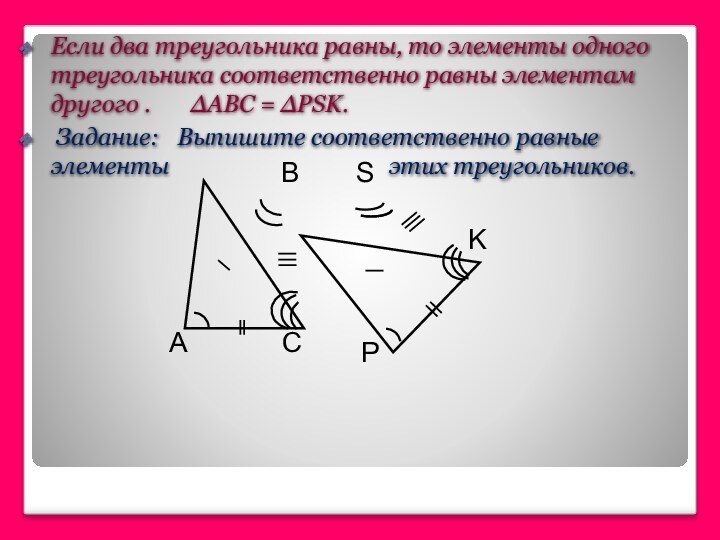 Если два треугольника равны, то элементы одного треугольника соответственно равны элементам другого