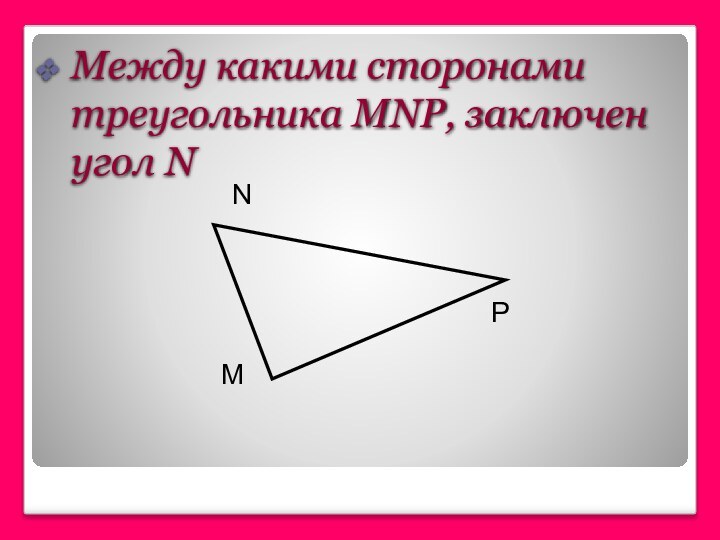 Между какими сторонами треугольника MNP, заключен угол NMPN
