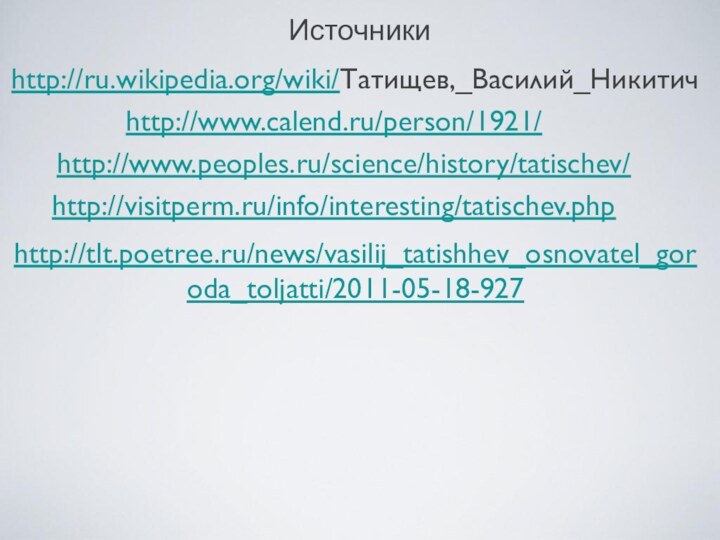 Источникиhttp://ru.wikipedia.org/wiki/Татищев,_Василий_Никитичhttp://www.calend.ru/person/1921/http://www.peoples.ru/science/history/tatischev/http://visitperm.ru/info/interesting/tatischev.phphttp://tlt.poetree.ru/news/vasilij_tatishhev_osnovatel_goroda_toljatti/2011-05-18-927