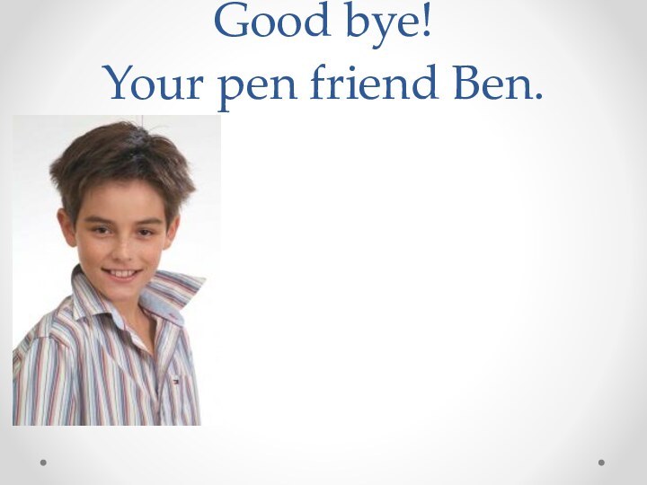Good bye! Your pen friend Ben.