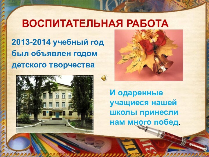2013-2014 учебный год был объявлен годом детского творчестваВОСПИТАТЕЛЬНАЯ РАБОТА