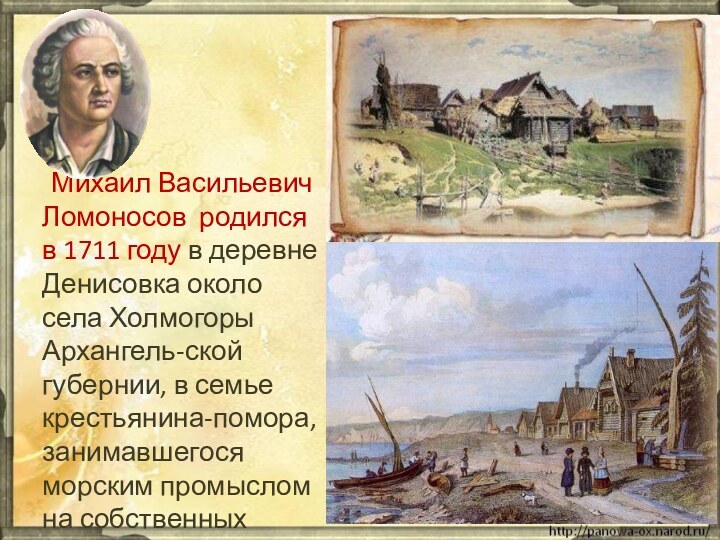 Михаил Васильевич Ломоносов родился в 1711 году в деревне Денисовка около села