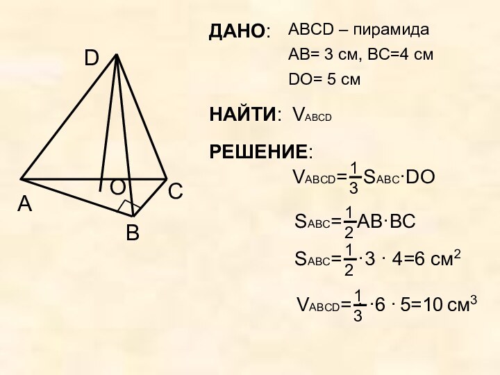 ДАНО: 	ABCD – пирамидаABCDAB= 3 см, ВC=4 смDO= 5 смОНАЙТИ: 	VABCDРЕШЕНИЕ:
