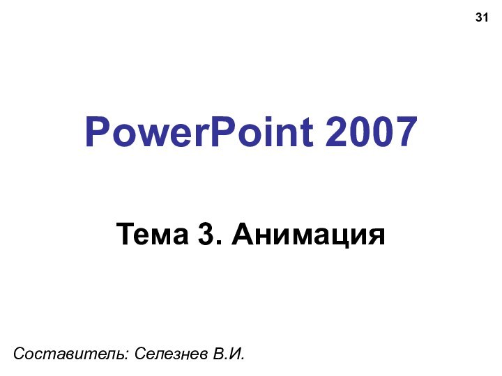 PowerPoint 2007Тема 3. АнимацияСоставитель: Селезнев В.И.
