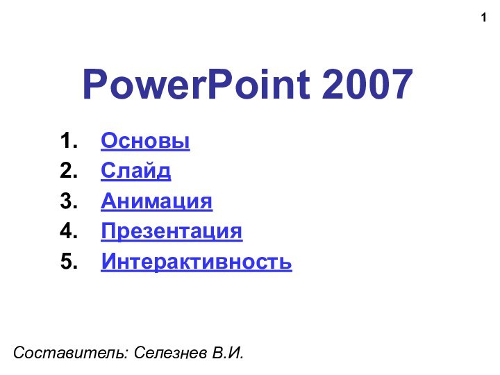 PowerPoint 2007Составитель: Селезнев В.И.ОсновыСлайдАнимацияПрезентацияИнтерактивность