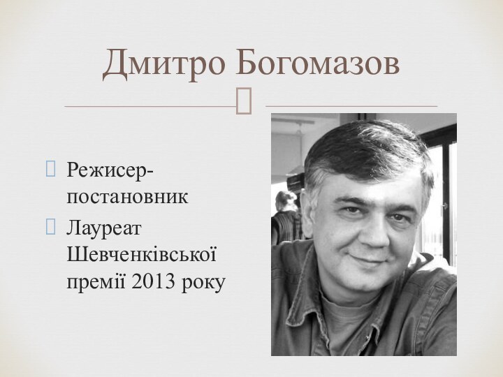Дмитро БогомазовРежисер-постановник Лауреат Шевченківської премії 2013 року