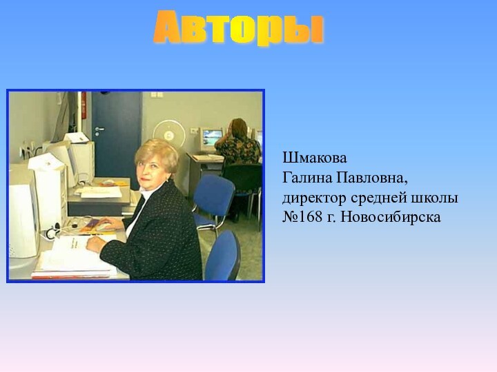 ШмаковаГалина Павловна,директор средней школы №168 г. НовосибирскаАвторы