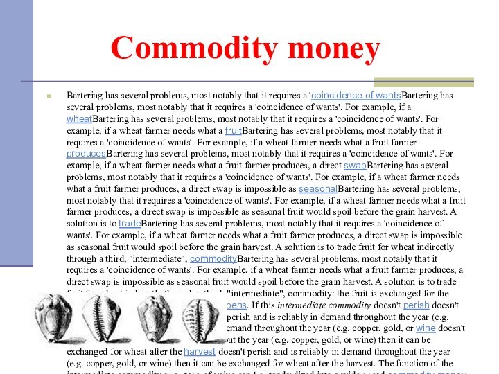Commodity moneyBartering has several problems, most notably that it requires a 'coincidence