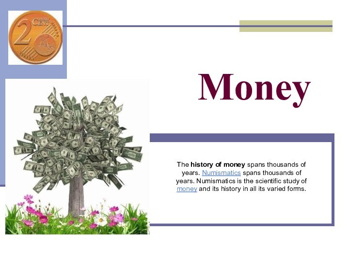 Money The history of money spans thousands of years. Numismatics spans thousands