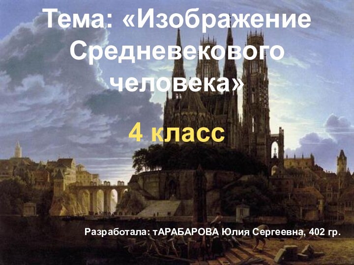 Тема: «Изображение Средневекового человека»4 классРазработала: тАРАБАРОВА Юлия Сергеевна, 402 гр.