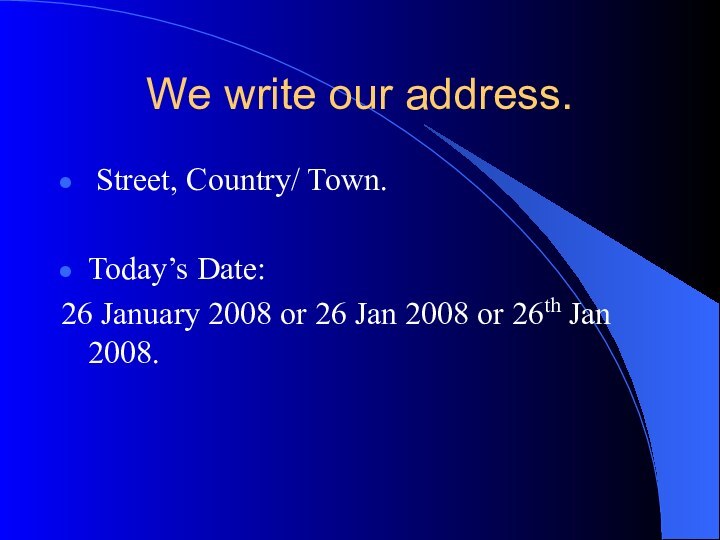 We write our address. Street, Country/ Town.Today’s Date:26 January 2008 or 26