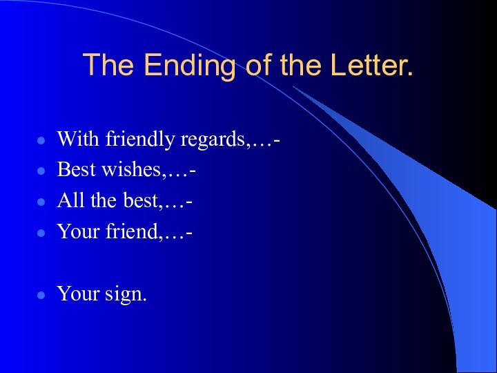 The Ending of the Letter.With friendly regards,…-Best wishes,…-All the best,…-Your friend,…-Your sign.