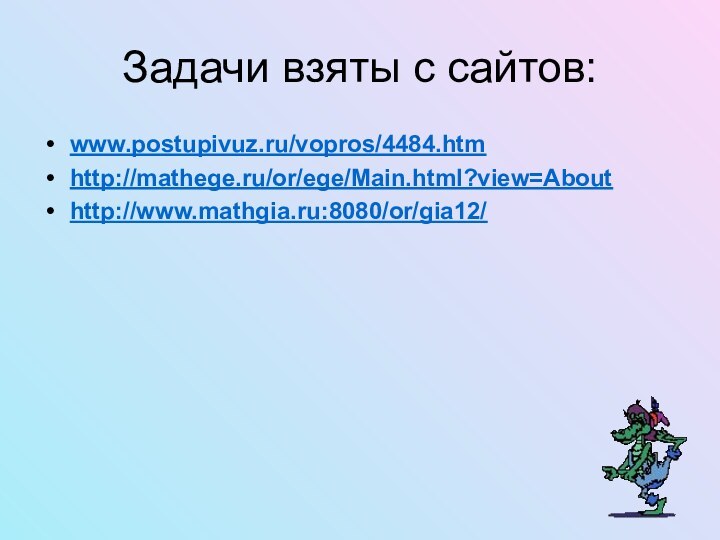 Задачи взяты с сайтов:www.postupivuz.ru/vopros/4484.htmhttp://mathege.ru/or/ege/Main.html?view=Abouthttp://www.mathgia.ru:8080/or/gia12/