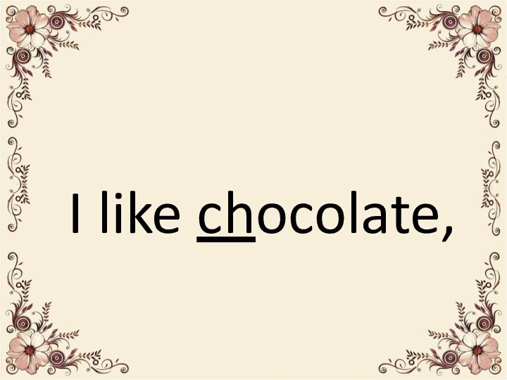 I like chocolate,