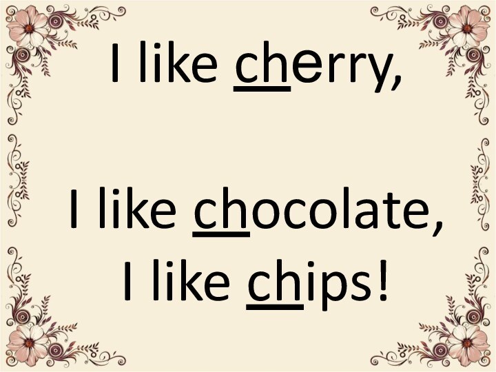 I like chеrry,I like chocolate,I like chips!