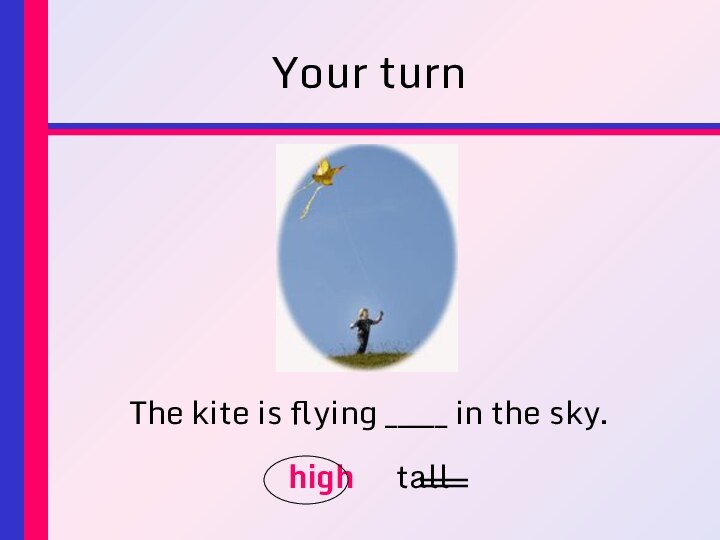 Your turnThe kite is flying _____ in the sky.high		tall